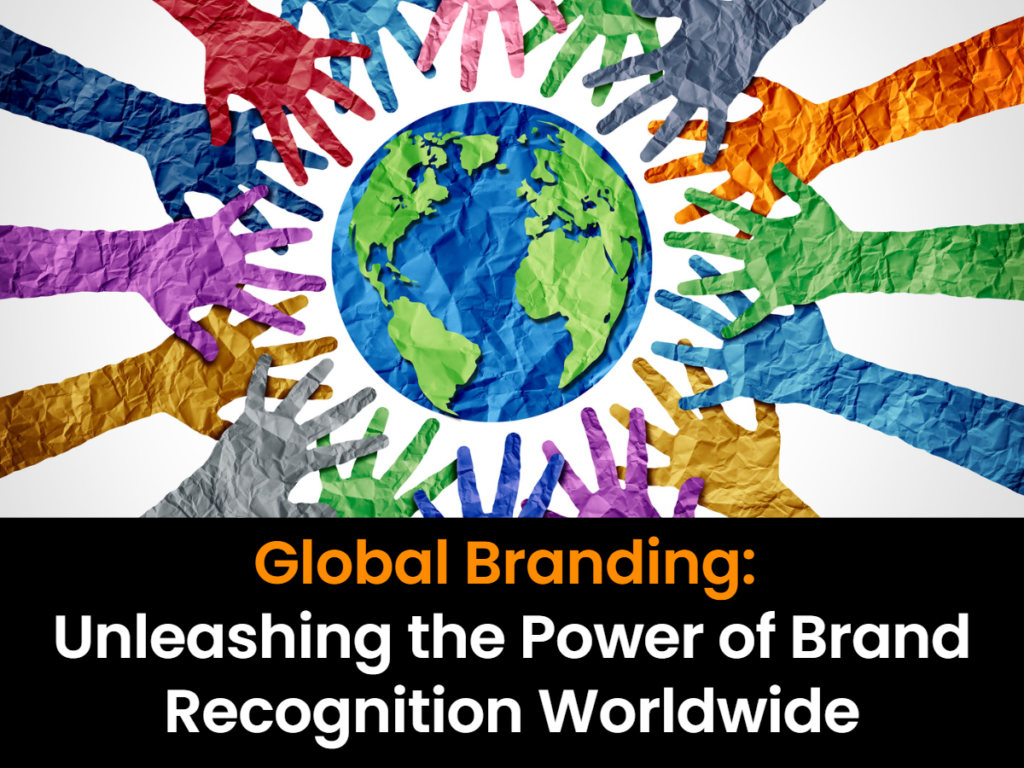 Global Branding: Unleashing the Power of Brand Recognition Worldwide